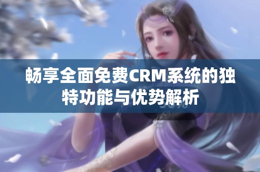 畅享全面免费CRM系统的独特功能与优势解析