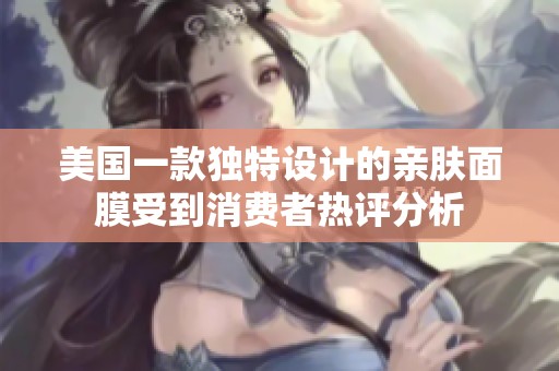 美国一款独特设计的亲肤面膜受到消费者热评分析