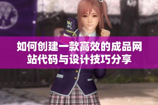如何创建一款高效的成品网站代码与设计技巧分享