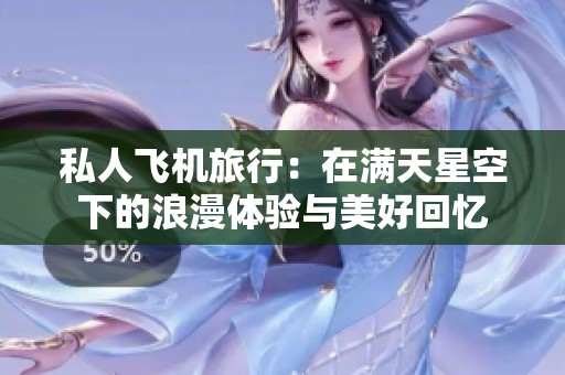 私人飞机旅行：在满天星空下的浪漫体验与美好回忆