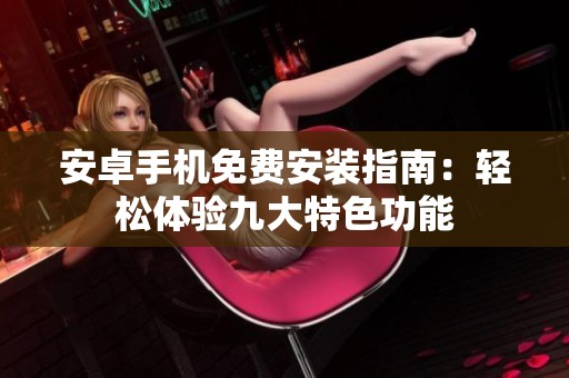 安卓手机免费安装指南：轻松体验九大特色功能