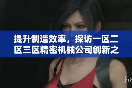 提升制造效率，探访一区二区三区精密机械公司创新之路