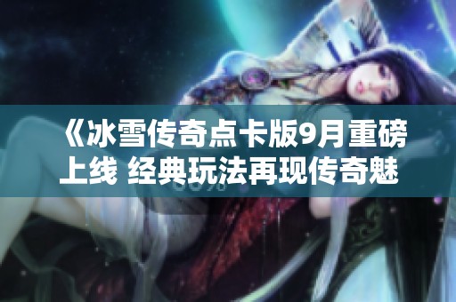 《冰雪传奇点卡版9月重磅上线 经典玩法再现传奇魅力》