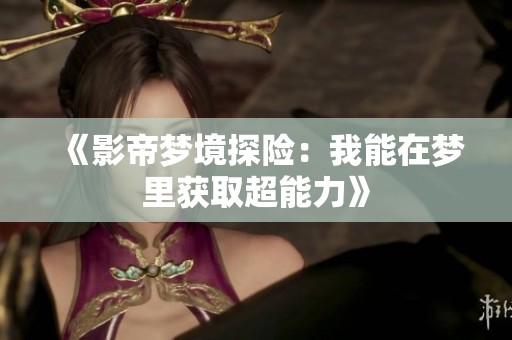 《影帝梦境探险：我能在梦里获取超能力》