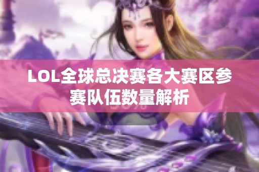 LOL全球总决赛各大赛区参赛队伍数量解析