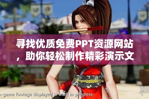 寻找优质免费PPT资源网站，助你轻松制作精彩演示文稿