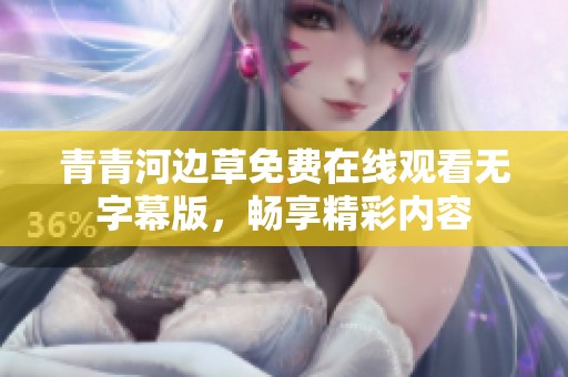 青青河边草免费在线观看无字幕版，畅享精彩内容