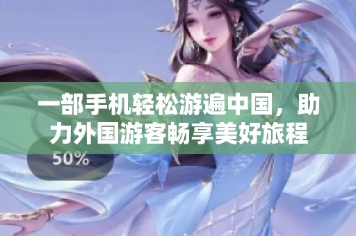 一部手机轻松游遍中国，助力外国游客畅享美好旅程