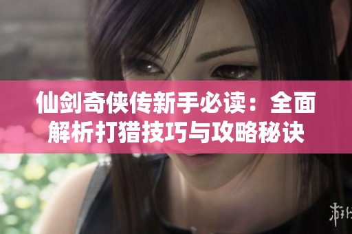 仙剑奇侠传新手必读：全面解析打猎技巧与攻略秘诀