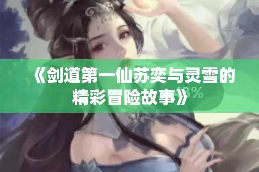 《剑道第一仙苏奕与灵雪的精彩冒险故事》