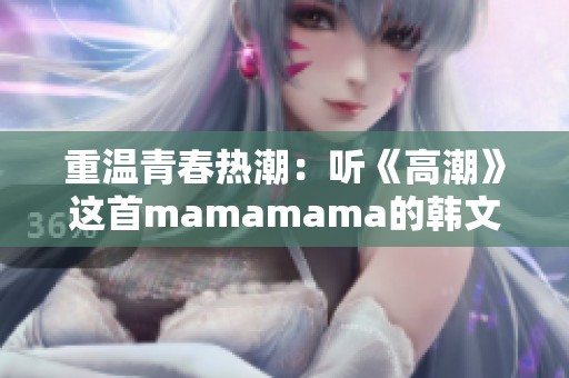 重温青春热潮：听《高潮》这首mamamama的韩文歌曲