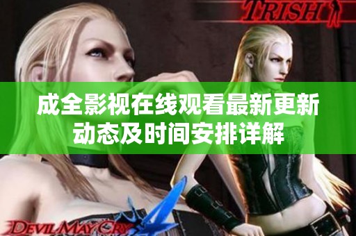成全影视在线观看最新更新动态及时间安排详解