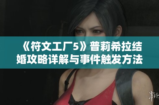 《符文工厂5》普莉希拉结婚攻略详解与事件触发方法