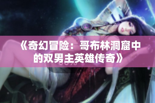 《奇幻冒险：哥布林洞窟中的双男主英雄传奇》