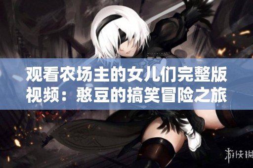 观看农场主的女儿们完整版视频：憨豆的搞笑冒险之旅