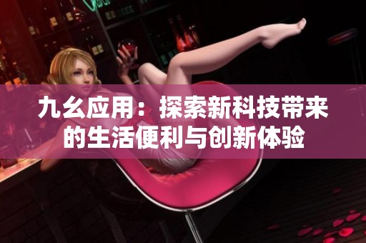 九幺应用：探索新科技带来的生活便利与创新体验