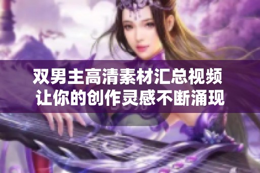 双男主高清素材汇总视频 让你的创作灵感不断涌现