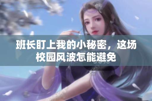 班长盯上我的小秘密，这场校园风波怎能避免