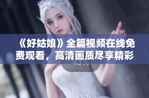 《好姑娘》全篇视频在线免费观看，高清画质尽享精彩剧情