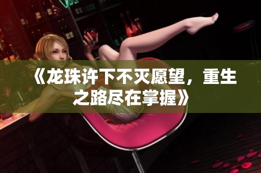 《龙珠许下不灭愿望，重生之路尽在掌握》