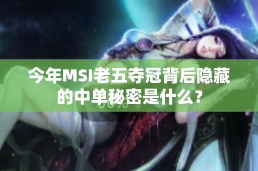 今年MSI老五夺冠背后隐藏的中单秘密是什么？