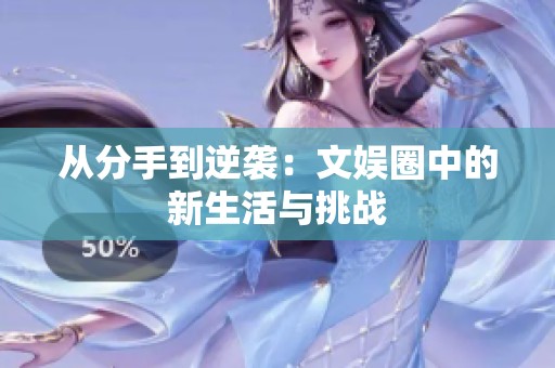 从分手到逆袭：文娱圈中的新生活与挑战