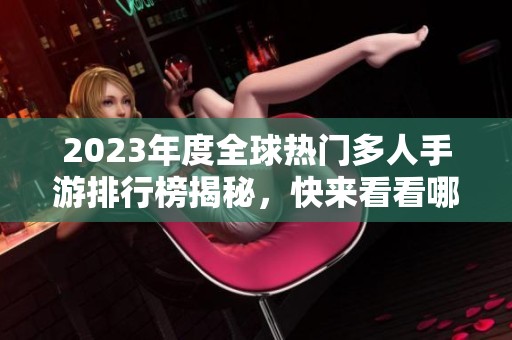 2023年度全球热门多人手游排行榜揭秘，快来看看哪些游戏脱颖而出