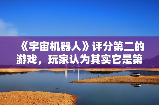 《宇宙机器人》评分第二的游戏，玩家认为其实它是第一部作品