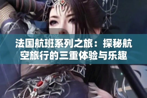 法国航班系列之旅：探秘航空旅行的三重体验与乐趣
