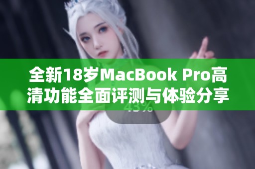 全新18岁MacBook Pro高清功能全面评测与体验分享