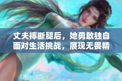 丈夫摔断腿后，她勇敢独自面对生活挑战，展现无畏精神