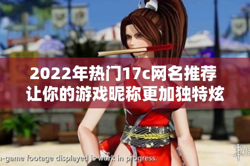 2022年热门17c网名推荐 让你的游戏昵称更加独特炫酷