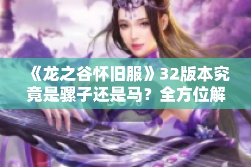 《龙之谷怀旧服》32版本究竟是骡子还是马？全方位解析！