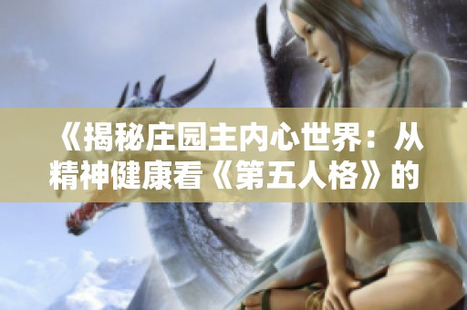 《揭秘庄园主内心世界：从精神健康看《第五人格》的故事》