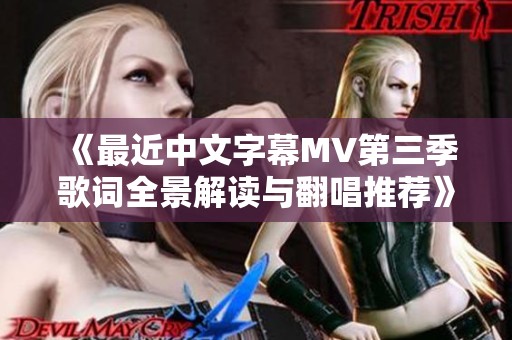 《最近中文字幕MV第三季歌词全景解读与翻唱推荐》