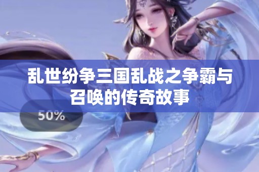 乱世纷争三国乱战之争霸与召唤的传奇故事