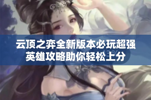 云顶之弈全新版本必玩超强英雄攻略助你轻松上分