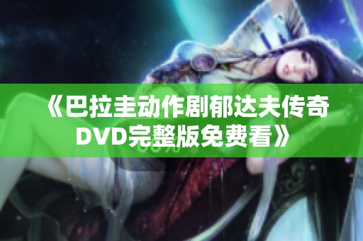 《巴拉圭动作剧郁达夫传奇DVD完整版免费看》