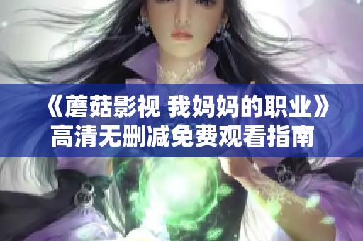 《蘑菇影视 我妈妈的职业》高清无删减免费观看指南
