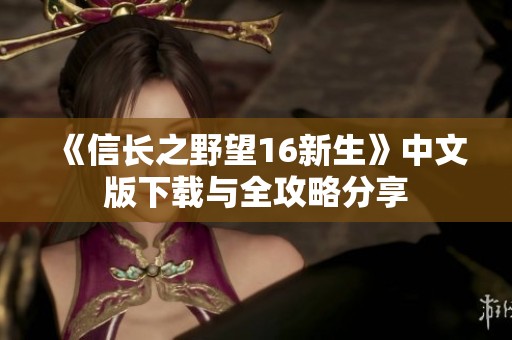 《信长之野望16新生》中文版下载与全攻略分享