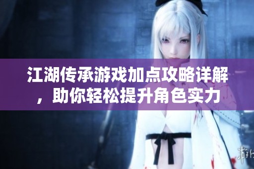 江湖传承游戏加点攻略详解，助你轻松提升角色实力