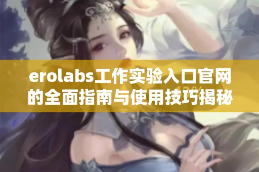 erolabs工作实验入口官网的全面指南与使用技巧揭秘
