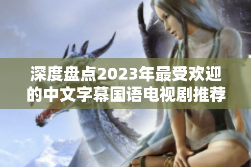 深度盘点2023年最受欢迎的中文字幕国语电视剧推荐