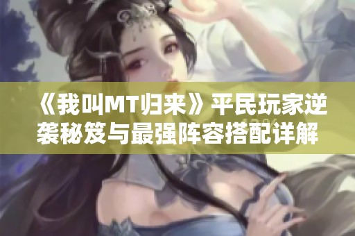 《我叫MT归来》平民玩家逆袭秘笈与最强阵容搭配详解