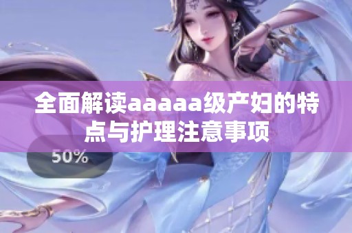 全面解读aaaaa级产妇的特点与护理注意事项
