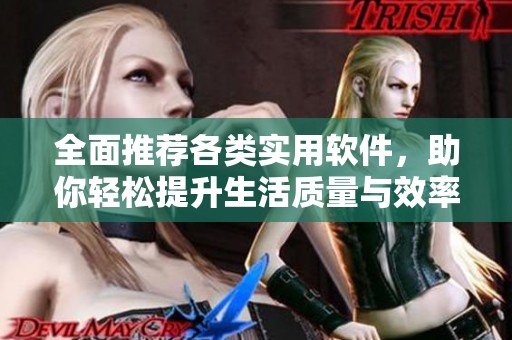 全面推荐各类实用软件，助你轻松提升生活质量与效率