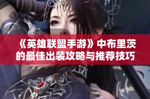 《英雄联盟手游》中布里茨的最佳出装攻略与推荐技巧解析