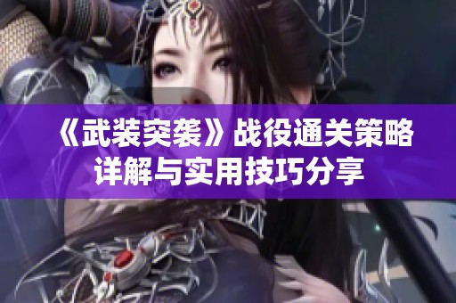 《武装突袭》战役通关策略详解与实用技巧分享