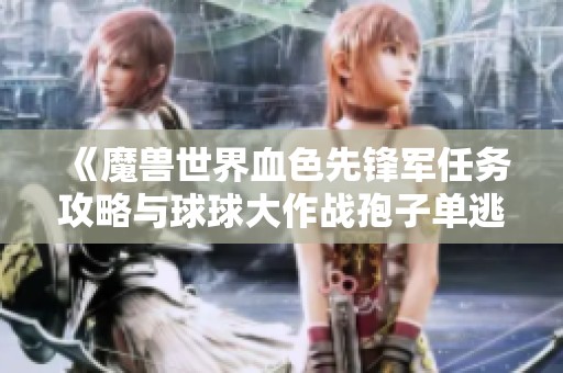《魔兽世界血色先锋军任务攻略与球球大作战孢子单逃技巧解析》