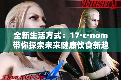 全新生活方式：17·c·nom带你探索未来健康饮食新趋势